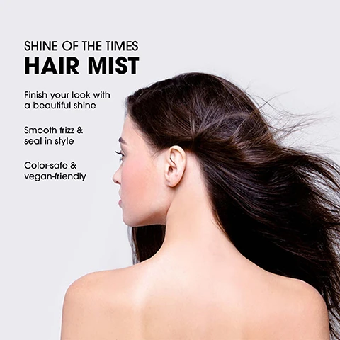 Image 1 - A woman with long, flowing hair is shown from the side, demonstrating smooth hair with a slight wind effect, alongside the text that reads Shine of the Times Hair Mist, Finish your look with a beautiful shine, Smooth frizz & seal in style, Color-safe & vegan-friendly.
Image 2 - A hair mist bottle labeled Shine of the Times High-Gloss Hair Mist stands on a tiled surface with the phrases Smooths Frizz, Seals Style, and Finished Shine visible beside it, along with additional text about its eco-friendly properties.