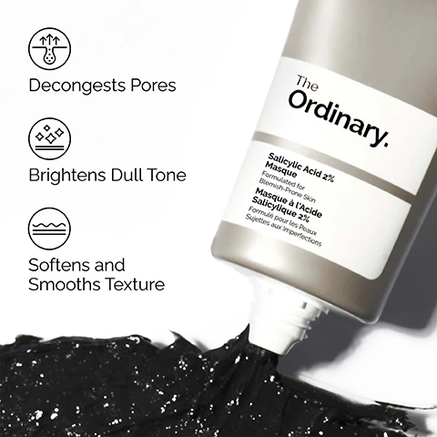 Image 1 - A tube of The Ordinary Salicylic Acid 2% Masque extruding dark grey product onto a white surface is shown, with text and icons describing benefits Decongests Pores, Brightens Dull Tone, and Softens and Smooths Texture, and the product label reads The Ordinary. Salicylic Acid 2% Masque Formulated for Blemish-Prone Skin Masque à lAcide Salicylique 2% Formulé pour les Peaux Sujettes aux Imperfections. Image 2 - A person applies a dark face mask to their cheek with their fingers, and overlaying text states Boosts Radiance, Targets Excess Oil, and Clarifies Blemish-Prone Skin. Image 3 - A white background features a dark, thick substance resembling a face masque with lines pointing to ingredients, and text reading Key ingredients in Salicylic Acid 2% Masque: Salicylic Acid 2% Targets pore congestion to deeply cleanse skin. Clay (Kaolin) Absorbs excess oils to refresh skin. Charcoal Powder Absorbs impurities to boost radiance. Image 4 - The image displays a three-step skincare regimen from The Ordinary for oily, blemish-prone skin, titled A clarifying regimen for oily, blemish-prone skin, featuring PREP with The Ordinary Glucoside Foaming Cleanser that cleanses skin and improves skin clarity, TREAT with The Ordinary Salicylic Acid 2% Masque that decongests pores while smoothing skin texture and The Ordinary Niacinamide 10% + Zinc 1% that reduces excess oil and boosts radiance, and SEAL with The Ordinary Natural Moisturizing Factors + Beta Glucan, a lightweight gel moisturizer for all-day hydration.