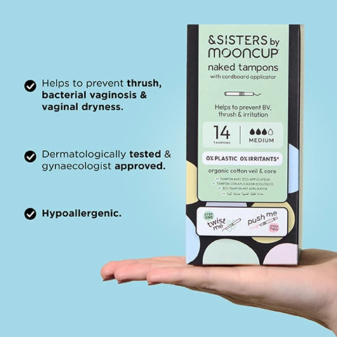 Image 1 - A person is holding a box of &SISTERS by Mooncup naked tampons with a cardboard applicator, featuring text highlighting their benefits, including preventing thrush and irritation, dermatological testing, and being hypoallergenic, with an image of a tampon and instructions on usage.
Image 2 - A hand is holding a tampon with a partially unwrapped green wrapper, and large text in the background reads 0% PLASTICS OR IRRITANTS with a smaller note saying 100% ORGANIC COTTON.
Image 3 - A pair of hands demonstrates how to use a tampon applicator, with one hand twisting the applicator while the other hand holds it steady, and the text reads TWIST & PUSH TO INSERT.
Image 4 - A hand holding four rolled sanitary products in light blue, green, yellow, and pink packaging, with text beside them reading ABSORBENCY GUIDE &SISTERS by Mooncup® and an absorbency key indicating LIGHT, MEDIUM, HEAVY with corresponding colors, followed by Other Brands with absorbency levels REGULAR, SUPER, and SUPER PLUS.