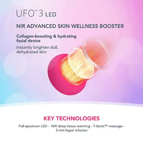 Image 1, UFOTM 3 LED NIR ADVANCED SKIN WELLNESS BOOSTER Collagen-boosting & hydrating facial device Instantly brighten dull, dehydrated skin KEY TECHNOLOGIES Full-spectrum LED - NIR deep tissue warming - T-SonicTM massage- 2-min hyper infusion Image 2, CLINICAL RESULTS 126% higher skin moisture levels in just two minutes more effective than a sheet mask alone in just 2 minutes *Based on 28-day clinical testing on 24 female subjects, aged 18 to 35. Image 3, BEFORE AFTER Image 4, HEATING UFO 3 LED Other Facial Device COOLING LED THERAPY T-SONICTMM MASSAGE MASK TREATMENT TREATMENT DURATION PRE-PROGRAMMED TREATMENTS APP CONNECTED USB RECHARGEABLE 100% WATERPROOF Full-spectrum (8 LED lights) Constant & Pulse modes 2 min Red, Blue, Green, Yellow, White 5 min 22 treatments 6 treatments. image 4, near infrared and full spectrum LED rejuvenating facial. improves ingredient absopriton and rejuvenates complexion. clinically proven to reduce wrinkles in 1 week. based on 28 day clinical testing on 32 female subjects aged 18-35.