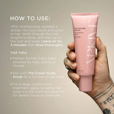 Image 3 - A tattooed hand holds a pink tube of Arkive hair mask, with product instructions and tips visible in the background. The text on the image reads: HOW TO USE: After shampooing, squeeze a dollop into your hands and apply to hair. Work through the mid-lengths to-ends, and then up to the root and scalp. Leave on for 3 minutes then rinse thoroughly. TOP TIPS: Perfect for hair thats been stressed by heat, styling or climate. Pair with The Crown Scalp Scrub for a full root-to-tip ritual. For a deep conditioning treatment, apply to damp hair, wrap in a silk scarf and leave on for several hours or overnight. THE FUTURE YOUTH TREATMENT MASK MASQUE DE TRAITEMENT ARKIVE BY ADAM REED 180ML e 6.0 FL.OZ. Image 4 - A pink-toned hair care collection, including The Future Youth Treatment Mask, The Crown Scalp Scrub 180ml, The Root-Ine Scalp Serum 50ml, The Good Habit Hybrid Oil 10ml, and a pink scalp massager, is arranged on a green cabinet shelf, with additional text highlighting Baobab Protein promotes strength & elasticity, Baobab + Coconut Oil to moisturise, soften & smooth, and Shea Butter leaves hair shiny & supple. Image 6 - A botanical image featuring white flowers and green leaves with a blurred object in the background, accompanying text that reads: SMELLS LIKE: FUTURE BLOOM. A genderful floral fragrance that emulates a sun-soaked summer walk: liberating, luminous and full of potential. HEAD NOTES MANDARIN RHUBARB HEART NOTES JASMINE LILY OF THE VALLEY GROUND NOTES TEA ROSE VANILLA. Image 7 - A collection of light pink ARKIVE hair and body care products, including bottles, tubes, and a dropper bottle, is displayed on a matching pink surface, featuring text for The Good Habit Hybrid Oil Huile pour Cheveux 50 mL e 1.7 FL. OZ. (US), The Future Youth Treatment Mask Masque de Traitement 180 ml e 6.0 fl. oz., The Immaculate Hybrid Cleansing Fluid Gel Nettoyant Hybride 200 ml e 6.8 FL. OZ. (US), The Crown Scalp Scrub Gommage pour Cuir Chevelu, plus a section Made Without: Aluminium, Ammonia, Lactose, Latex, Mineral Oil, Parabens, Sulphate, Gluten, Talc, and certification badges for Vegan, Certified B Corporation, Made with Recycled Content, Cruelty Free International, and Award Winning.