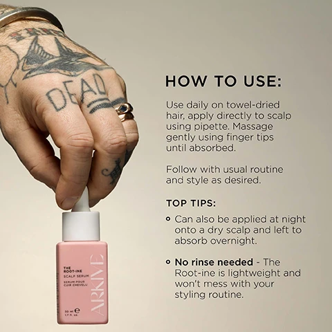 Image 3 - A tattooed hand with a swallow design and the word DEAD on its knuckles holds a pink Arkive The Root-ine Scalp Serum bottle, which has a white dropper and displays the text THE ROOT-INE SCALP SERUM SERUM POUR CUIR CHEVELU ARKIVE 50 ml e 1.7 fl. oz., next to a white panel with instructions reading: HOW TO USE: Use daily on towel-dried hair, apply directly to scalp using pipette. Massage gently using finger tips until absorbed. Follow with usual routine and style as desired. TOP TIPS: Can also be applied at night onto a dry scalp and left to absorb overnight. No rinse needed - The Root-ine is lightweight and wont mess with your styling routine. Image 4 - A pink dropper bottle of THE ROOT-INE SCALP SERUM sits on a dark surface next to rosemary sprigs and loose tea leaves, with orange tiled wall in the background, and text overlays stating Root Renewal Complex supports visibly thicker, healthier-looking hair from the root, Baobab Protein promotes strength & elasticity, and Succinic Acid gently exfoliates the scalp. Image 6 - A close-up image of dark, slightly wavy hair with visible flakes, displaying text that reads 85% OF USERS SAID THEIR SCALP FELT REFRESHED AFTER FIRST USE.* 4 IN 5 USERS EXPERIENCED A MORE HYDRATED, NOURISHED AND SOOTHED SCALP AFTER FIRST USE.* 4 IN 5 USERS REPORTED A MORE NOURISHED AND HEALTHIER-LOOKING SCALP AFTER USING FOR 6 WEEKS.* *Tested on a group of x50 of different genders, ages, and hair types to ensure a universal outcome over 6 weeks. Image 7 - A hand holds a pink bottle of THE ROOT-INE SCALP SERUM, 50 ml, 1.7 fl. oz., with a dropper above it, against a background of dried palm leaves in a terracotta vase; visible text also includes VEGAN, Certified B Corporation, MADE WITH RECYCLED CONTENT, Cruelty Free International, AWARD WINNING, and MADE WITHOUT: Alcohol, Aluminium, Ammonia, Lactose, Latex, Talc, Mineral Oil, Parabens, Silicone, Sulphate, Gluten.