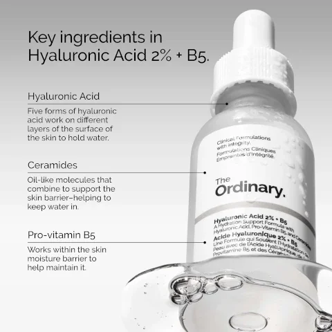 key ingredients in hyaluronic acid 2% + B5. hyaluronic acid = five forms of hyaluronic acid work on different layers of the surface of the skin to hold water. ceramides = oil like molecules that combine to support the skin barrier helping to keep water in. pro-vitamin B5 = works within the skin moisture barrier to help maintain it.