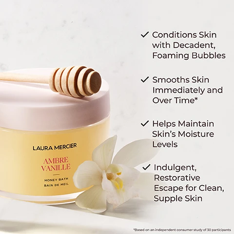Image 1 - A jar of Laura Mercier Ambre Vanille Honey Bath with a wooden honey dipper rests next to a white flower, with several benefits listed beside it: Conditions skin with decadent, foaming bubbles, Smooths skin immediately and over time*, Helps maintain skin’s moisture levels, Indulgent, restorative escape for clean, supple skin.
Image 2 - Image shows a jar of Laura Mercier Ambre Vanille Honey Bath with a honey dipper dripping honey, surrounded by honeycomb and an orchid; visible text includes 100% Agree skin felt soothed, even after their bath*, 97% Agree skin felt smooth, soft, nourished and moisturized after use*, and 93% Agree their senses were calmed and relaxed after the bath*, with a footnote stating *Based on a consumer study of 33 participants.
Image 3 - Image features a decorative red algae illustration on the left and oil droplets on the right, with the text increases moisture retention and improves texture of skin red algae and nourishes and hydrates skin borage seed oil.
Image 4 - Two halved coconuts with creamy white flesh, accompanied by whole and broken almonds, with the text Almond Coconut and a description of the scent below.
