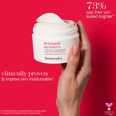 Image 1 - A hand holds a white jar of skincare product with a lid and circular cotton pads on top, featuring the text in transit no traces, thisworks, and clinically proven to improve skin moisturisation* along with the statistic 73% said their skin looked brighter**.
Image 2 - A round cotton pad is shown with labels indicating three ingredients: neuroactive Timut Pepper Extract, which helps improve skin appearance; Water Mint, which gently removes makeup and pollution from the skin; and Rosewater, which balances and soothes the skin.