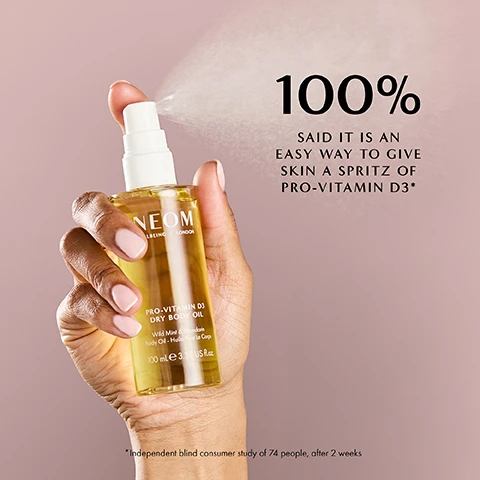 Image 4 - A hand holds and sprays a bottle of NEOM WELLBEING LONDON PRO-VITAMIN D3 DRY BODY OIL, Wild Mint & Mandarin, Body Oil - Huile Pour Le Corps, 100 ml e 3.38 US fl.oz., with text on the right reading 100% SAID IT IS AN EASY WAY TO GIVE SKIN A SPRITZ OF PRO-VITAMIN D3* and smaller text below stating *Independent blind consumer study of 74 people, after 2 weeks. Image 5 - A light yellowish-green liquid with oil droplets and wavy texture displays the text 93% SAID IT GAVE AN IMMEDIATE HYDRATED GLOW* *Independent blind consumer study of 74 people, after initial use over 2 weeks. Image 7 - Two bottles of Neom Pro-Vitamin D3 Dry Body Oil, one standing and one lying, with light pink caps and yellow liquid are set against a soft yellow and orange gradient background, with prominent text that reads NEW PRO-VITAMIN D3 DRY BODY OIL Light not oily. Silky not sticky. Hydrating not heavy. The bottles are labeled NEOM WELLBEING | LONDON and show 100 ml e 3.38 US fl.oz. Image 8 - A close-up of a persons glowing, hydrated skin from the chin to the shoulder against a pink background, with text that reads: GLOWY. HYDRATED. SILKY SUMMER SKIN. 98% said it feels lightweight on the skin* 90% said the fragrance helped boost their mood* *Independent blind consumer study of 74 people, after initial use over 2 weeks